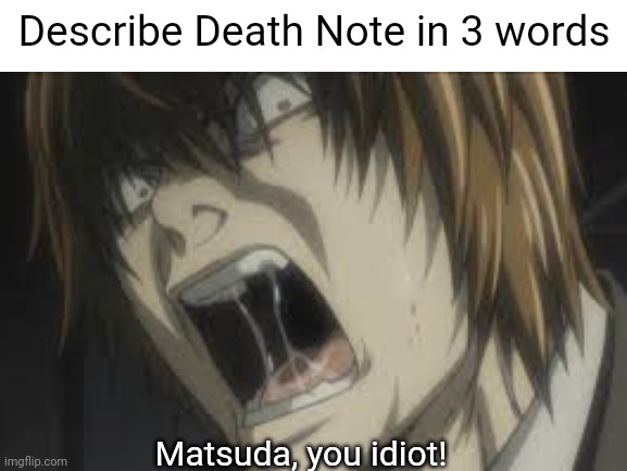 Poor Matsuda :[ | Describe Death Note in 3 words; Matsuda, you idiot! | image tagged in death note,idiot | made w/ Imgflip meme maker