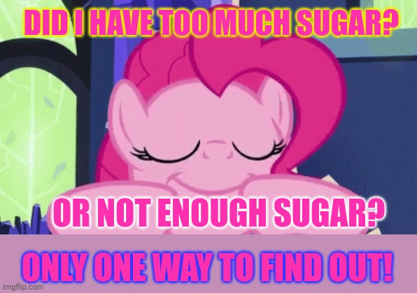 Pinkie pie problems | DID I HAVE TOO MUCH SUGAR? OR NOT ENOUGH SUGAR? ONLY ONE WAY TO FIND OUT! | image tagged in pinkie pie,problems,mlp,candy | made w/ Imgflip meme maker