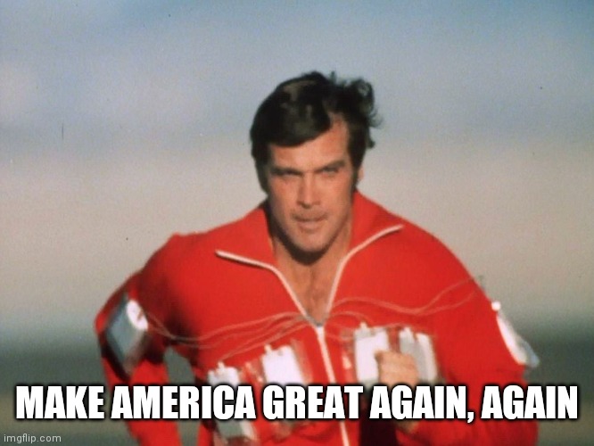 Six Million Dollar Man | MAKE AMERICA GREAT AGAIN, AGAIN | image tagged in six million dollar man | made w/ Imgflip meme maker