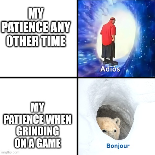 I rarely have patience | MY PATIENCE ANY OTHER TIME; MY PATIENCE WHEN GRINDING ON A GAME | image tagged in adios bonjour | made w/ Imgflip meme maker