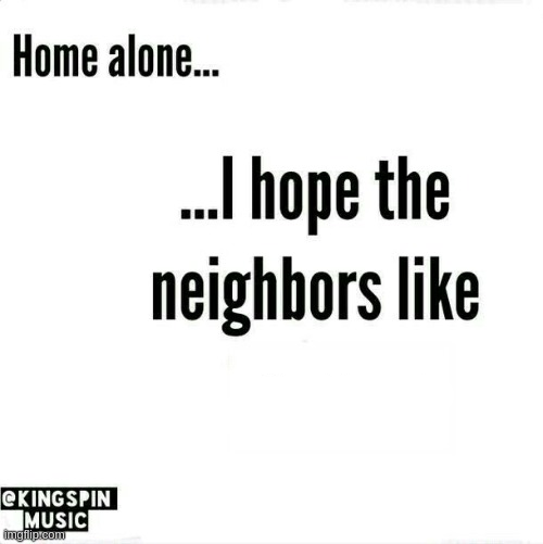 High Quality home alone... i hope the neighbors like _____ Blank Meme Template