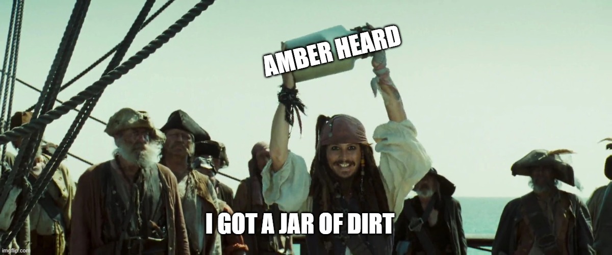I GOT A JAR OF DIRT! | AMBER HEARD; I GOT A JAR OF DIRT | image tagged in johnny depp,amber heard,funny memes,funny | made w/ Imgflip meme maker
