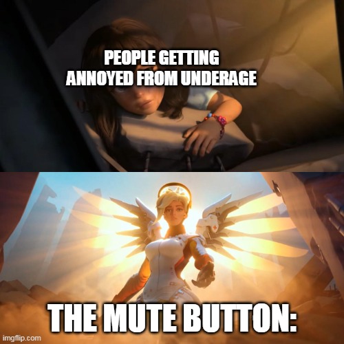 Overwatch Mercy Meme | PEOPLE GETTING ANNOYED FROM UNDERAGE; THE MUTE BUTTON: | image tagged in overwatch mercy meme | made w/ Imgflip meme maker