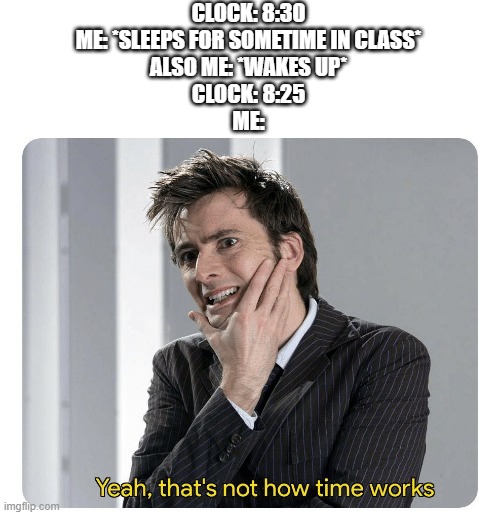 School be like | CLOCK: 8:30
ME: *SLEEPS FOR SOMETIME IN CLASS*
ALSO ME: *WAKES UP*
CLOCK: 8:25
ME: | image tagged in yeah that's not how time works,school | made w/ Imgflip meme maker