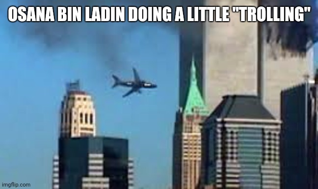 a little trolling | OSANA BIN LADIN DOING A LITTLE "TROLLING" | image tagged in 9/11 plane crash | made w/ Imgflip meme maker