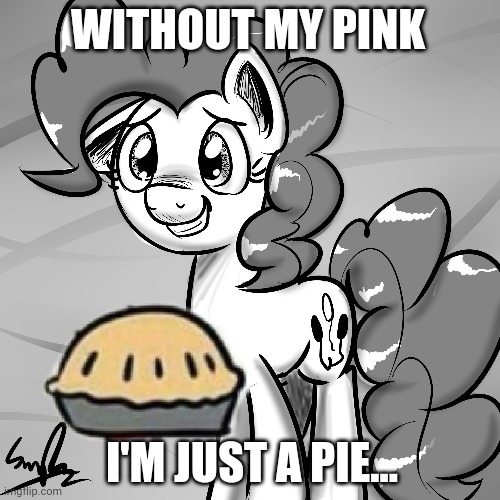 *Sad pony noises* | WITHOUT MY PINK; I'M JUST A PIE... | image tagged in sad,pony,noises,mlp,pinkie pie | made w/ Imgflip meme maker