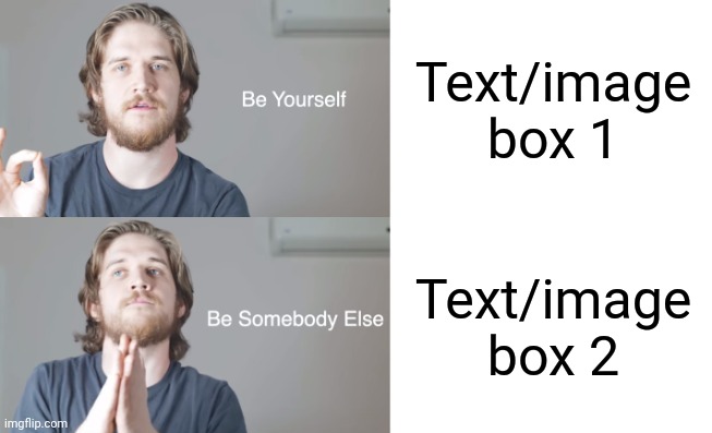 Be yourself be someone else | Text/image box 1; Text/image box 2 | image tagged in be yourself be someone else | made w/ Imgflip meme maker