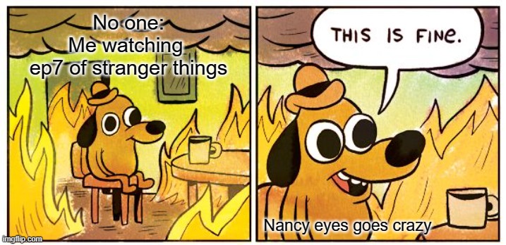 This Is Fine Meme | No one:
Me watching 
ep7 of stranger things; Nancy eyes goes crazy | image tagged in memes,this is fine | made w/ Imgflip meme maker