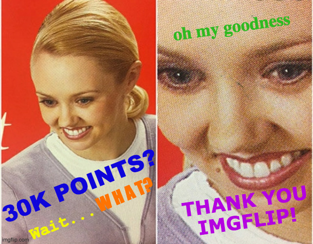 never thought I'd get this far... THANK YOU! | oh my goodness; THANK YOU    IMGFLIP! 30K POINTS? W H A T? Wait... | image tagged in wait what,memes,imgflip points,thank you,amazed,batman don't leave me | made w/ Imgflip meme maker