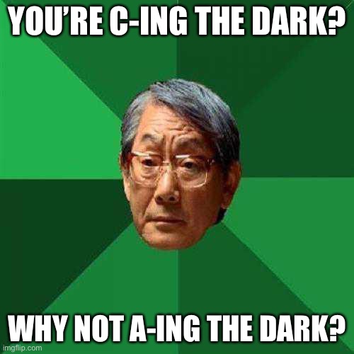 When Verbs begin with a letter A with a dash | YOU’RE C-ING THE DARK? WHY NOT A-ING THE DARK? | image tagged in high expectations asian dad | made w/ Imgflip meme maker