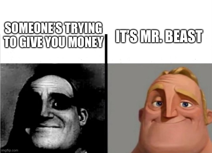 Money | IT’S MR. BEAST; SOMEONE’S TRYING TO GIVE YOU MONEY | image tagged in teacher s copy mirrored,teacher's copy,fyp,funny,memes,mr beast | made w/ Imgflip meme maker