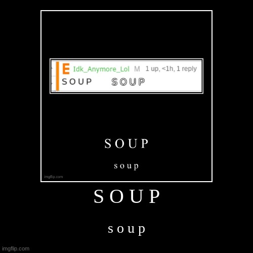 S O U P | image tagged in funny,demotivationals,idk,stuff,s o u p | made w/ Imgflip demotivational maker