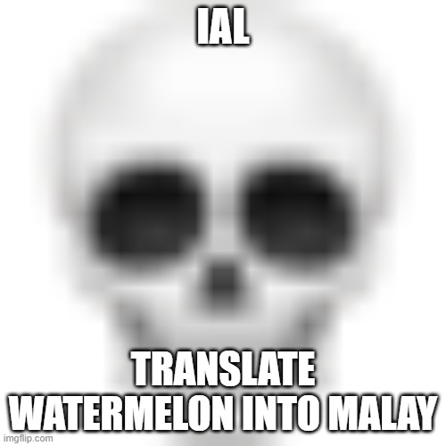 Skull emoji | IAL; TRANSLATE WATERMELON INTO MALAY | image tagged in skull emoji | made w/ Imgflip meme maker