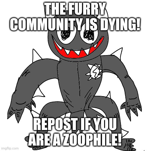 Pisscomment | THE FURRY COMMUNITY IS DYING! REPOST IF YOU ARE A ZOOPHILE! | image tagged in sponk | made w/ Imgflip meme maker