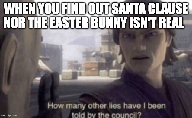 How many other lies have i been told by the council | WHEN YOU FIND OUT SANTA CLAUSE NOR THE EASTER BUNNY ISN'T REAL | image tagged in how many other lies have i been told by the council | made w/ Imgflip meme maker