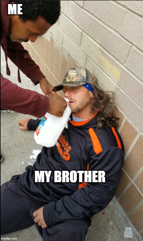 my brother i sleeping so i will give them milk while he's sleeping | ME; MY BROTHER | image tagged in he needs some milk | made w/ Imgflip meme maker