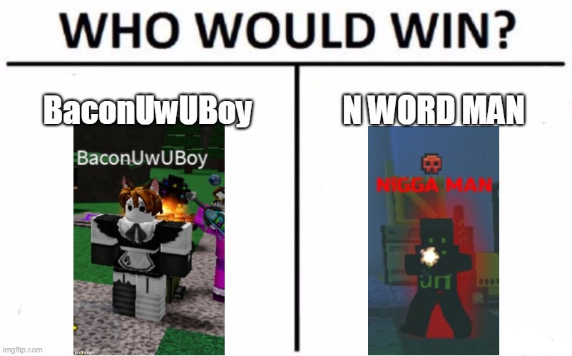 Who Would Win? Meme | BaconUwUBoy; N WORD MAN | image tagged in memes,who would win | made w/ Imgflip meme maker