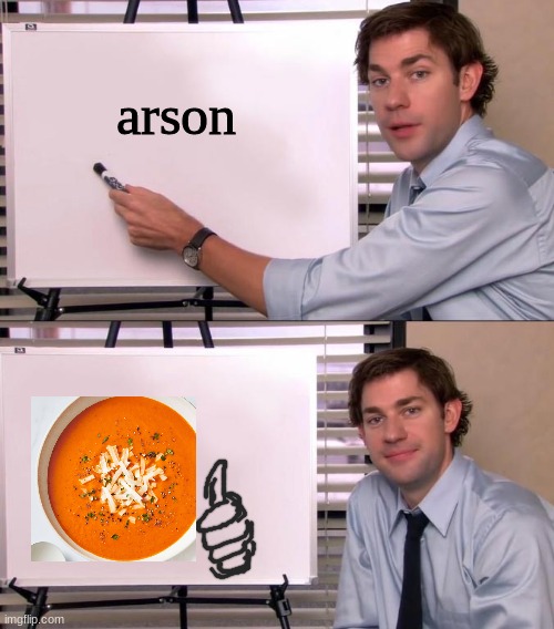 soup says yes to arson! :D | arson | image tagged in soup | made w/ Imgflip meme maker