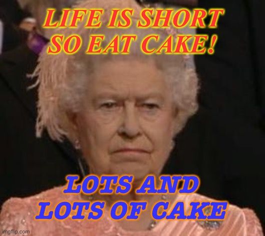Life is short so eat cake, lots and lots of cake | LIFE IS SHORT
SO EAT CAKE! LOTS AND LOTS OF CAKE | image tagged in queen | made w/ Imgflip meme maker