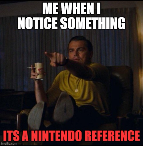 nintendo fan | ME WHEN I NOTICE SOMETHING; ITS A NINTENDO REFERENCE | image tagged in leonardo dicaprio pointing | made w/ Imgflip meme maker