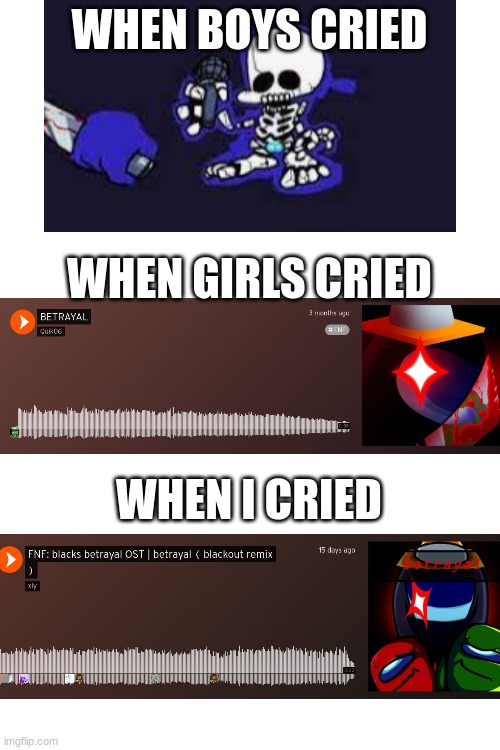 Betrayal Blackout made me cry ngl | WHEN BOYS CRIED; WHEN GIRLS CRIED; WHEN I CRIED | image tagged in blank white template | made w/ Imgflip meme maker