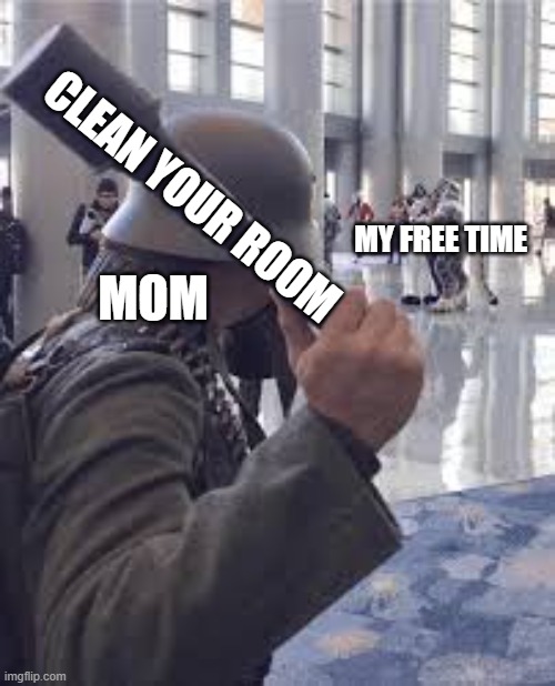 my family in a nut shell | CLEAN YOUR ROOM; MY FREE TIME; MOM | image tagged in german soldier throwing grenade at furries | made w/ Imgflip meme maker