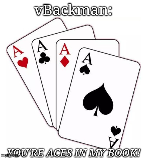 vBackman: YOU'RE ACES IN MY BOOK! | made w/ Imgflip meme maker