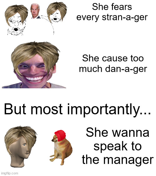 Funny Karen meme! amirite gamers? | She fears every stran-a-ger; She cause too much dan-a-ger; But most importantly... She wanna speak to the manager | image tagged in blank white template | made w/ Imgflip meme maker