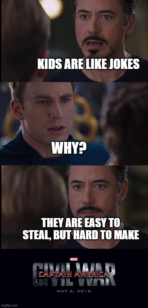 Just a dark joke |  KIDS ARE LIKE JOKES; WHY? THEY ARE EASY TO STEAL, BUT HARD TO MAKE | image tagged in civil war | made w/ Imgflip meme maker
