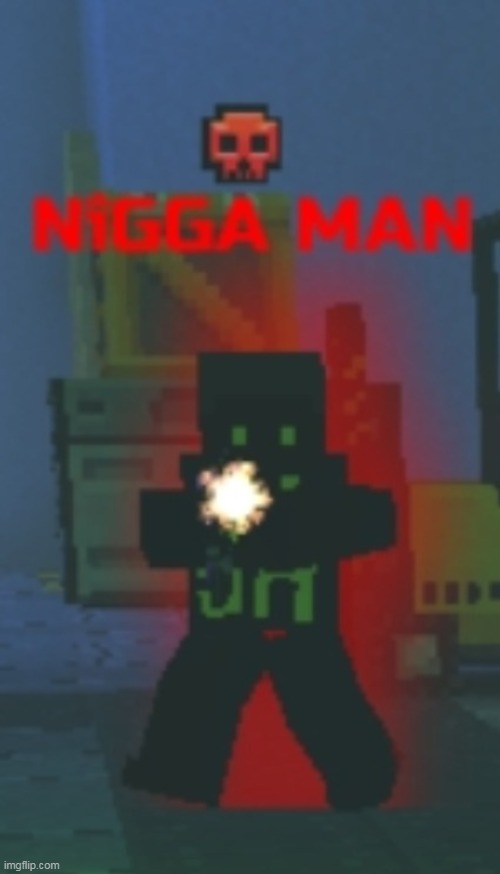 NIGGA MAN | image tagged in nigga man | made w/ Imgflip meme maker