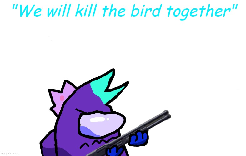 "We will kill the bird together" | made w/ Imgflip meme maker