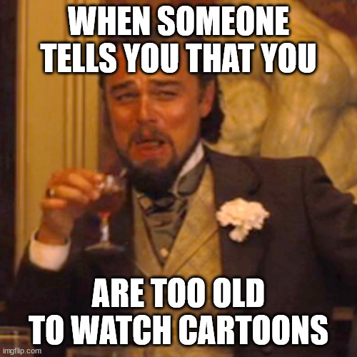 What a bunch of a-holes! | WHEN SOMEONE TELLS YOU THAT YOU; ARE TOO OLD TO WATCH CARTOONS | image tagged in memes,laughing leo | made w/ Imgflip meme maker