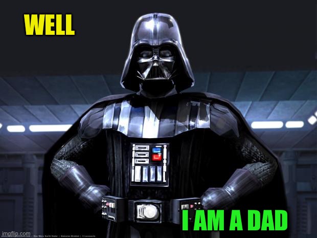 Darth Vader | WELL I AM A DAD | image tagged in darth vader | made w/ Imgflip meme maker