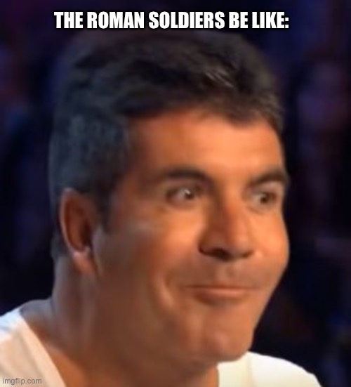 Trying not to laugh Simon | THE ROMAN SOLDIERS BE LIKE: | image tagged in trying not to laugh simon | made w/ Imgflip meme maker