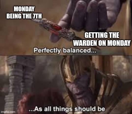 Mc warden | MONDAY BEING THE 7TH; GETTING THE WARDEN ON MONDAY | image tagged in perfectly balenced | made w/ Imgflip meme maker