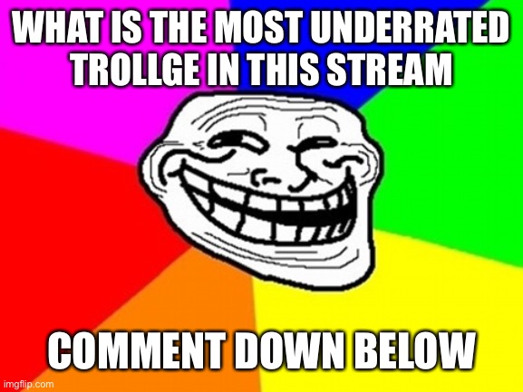 Tell me guys | WHAT IS THE MOST UNDERRATED TROLLGE IN THIS STREAM; COMMENT DOWN BELOW | image tagged in memes,troll face colored,trollge | made w/ Imgflip meme maker