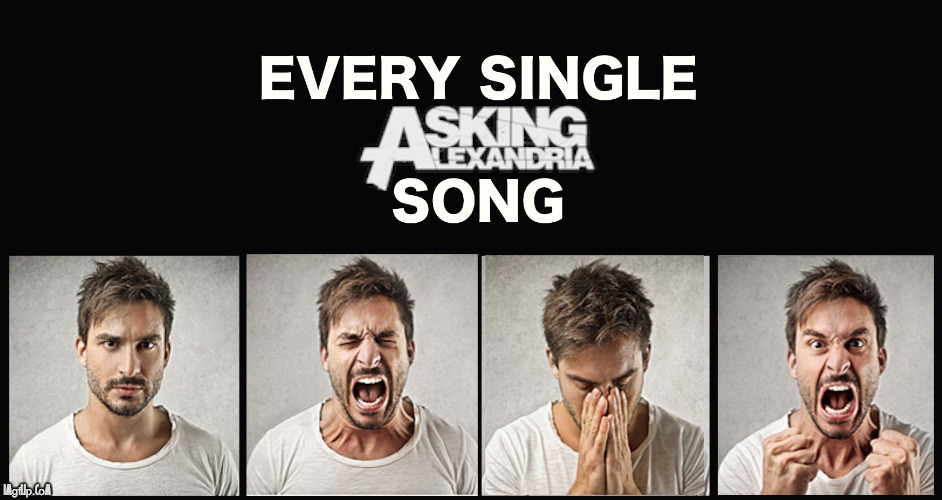 Asking Alexandria songs be like | image tagged in metal,music,lyrics,song,all the same | made w/ Imgflip meme maker