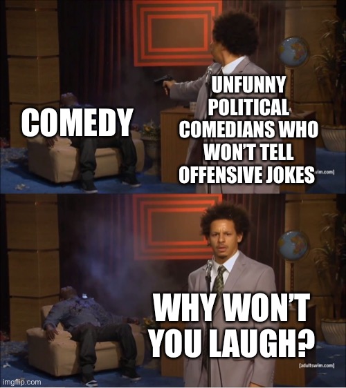 Who Killed Hannibal | UNFUNNY POLITICAL COMEDIANS WHO WON’T TELL OFFENSIVE JOKES; COMEDY; WHY WON’T YOU LAUGH? | image tagged in memes,who killed hannibal | made w/ Imgflip meme maker