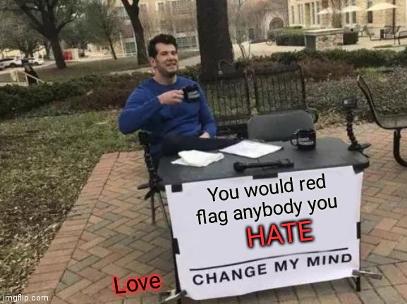 Eyes In The Dark | You would red flag anybody you; HATE; Love | image tagged in change my mind,always has been,government loves you,made you look,thinking | made w/ Imgflip meme maker