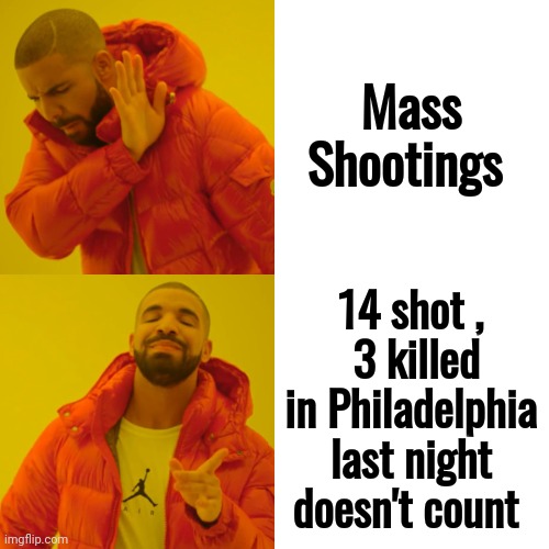 Drake Hotline Bling Meme | Mass Shootings 14 shot ,
 3 killed in Philadelphia last night doesn't count | image tagged in memes,drake hotline bling | made w/ Imgflip meme maker