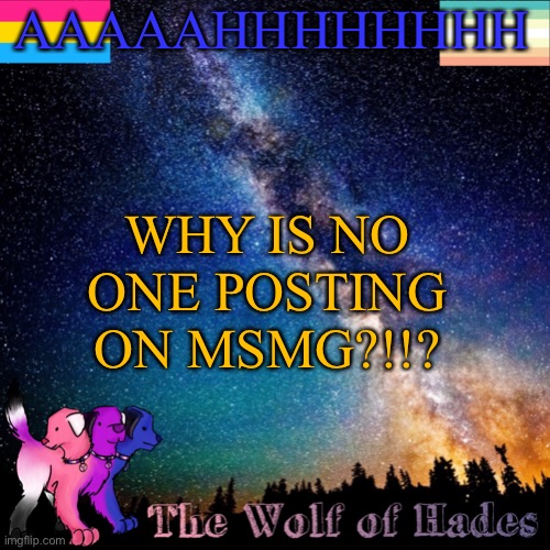 AAAHHHHHH I NEED SHITTY MEMESSSS | AAAAAHHHHHHHH; WHY IS NO ONE POSTING ON MSMG?!!? | image tagged in thewolfofhades announcement templete | made w/ Imgflip meme maker