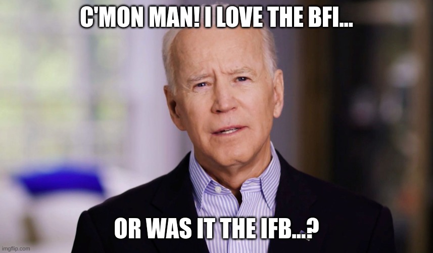 Joe Biden 2020 | C'MON MAN! I LOVE THE BFI... OR WAS IT THE IFB...? | image tagged in joe biden 2020 | made w/ Imgflip meme maker
