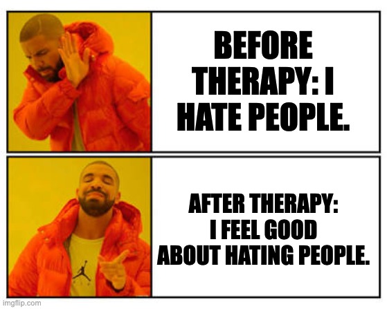 Choices | BEFORE THERAPY: I HATE PEOPLE. AFTER THERAPY: I FEEL GOOD ABOUT HATING PEOPLE. | image tagged in no - yes | made w/ Imgflip meme maker