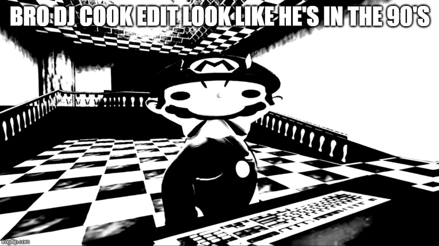 Very angry mario | BRO DJ COOK EDIT LOOK LIKE HE'S IN THE 90'S | image tagged in very angry mario | made w/ Imgflip meme maker