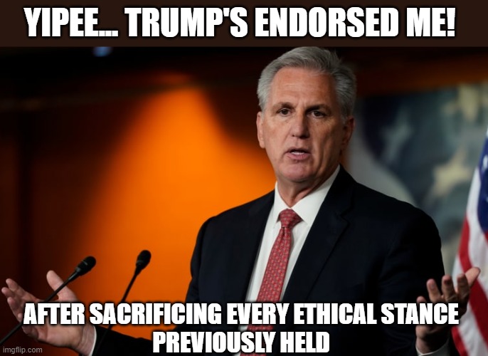 Trump endorses co-conspirators to his Big Lie just like Hitler | YIPEE... TRUMP'S ENDORSED ME! AFTER SACRIFICING EVERY ETHICAL STANCE 
PREVIOUSLY HELD | image tagged in trump,kevin mccarthy,gop corruption,the big lie,self serving politicians,us collapse | made w/ Imgflip meme maker