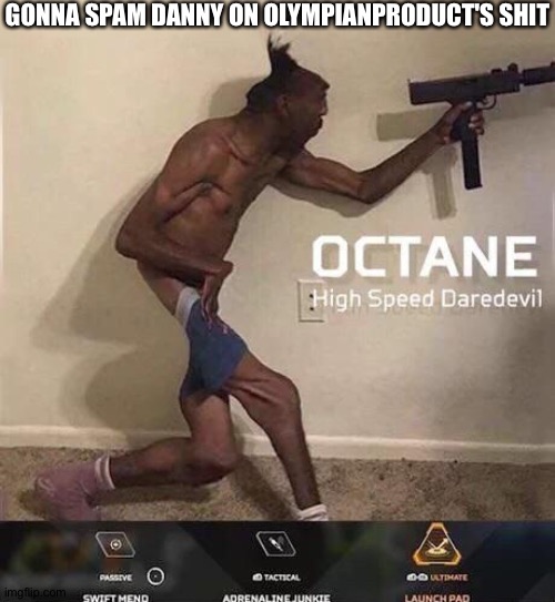 Octane high speed daredevil | GONNA SPAM DANNY ON OLYMPIANPRODUCT'S SHIT | image tagged in octane high speed daredevil | made w/ Imgflip meme maker