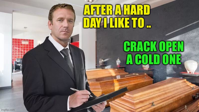 Funeral Home | AFTER A HARD DAY I LIKE TO .. CRACK OPEN A COLD ONE | image tagged in funeral home | made w/ Imgflip meme maker
