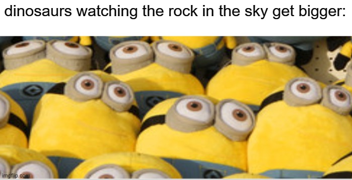 why is the rock on fire? |  dinosaurs watching the rock in the sky get bigger: | image tagged in dinosaurs,minion,asteroid,why are you reading this,stop reading the tags | made w/ Imgflip meme maker