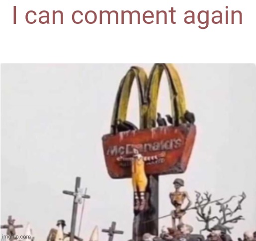 Yay | I can comment again | image tagged in ronald mcdonald get crucified,msmg,shitpost,memes | made w/ Imgflip meme maker