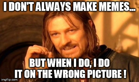 One Does Not Simply Meme | I DON'T ALWAYS MAKE MEMES... BUT WHEN I DO, I DO IT ON THE WRONG PICTURE ! | image tagged in memes,one does not simply | made w/ Imgflip meme maker